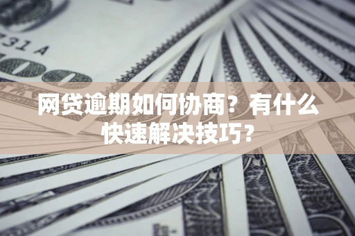 济南网贷逾期如何协商？有什么快速解决技巧？