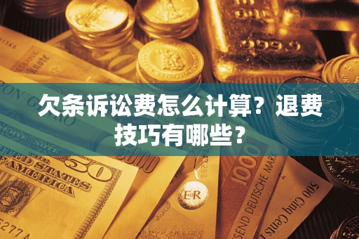 济南欠条诉讼费怎么计算？退费技巧有哪些？