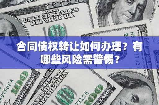 济南合同债权转让如何办理？有哪些风险需警惕？