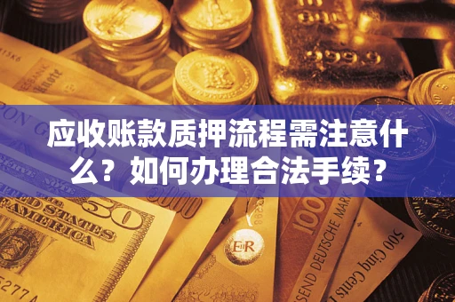 济南应收账款质押流程需注意什么？如何办理合法手续？
