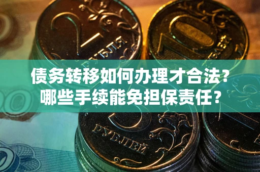 济南债务转移如何办理才合法？哪些手续能免担保责任？