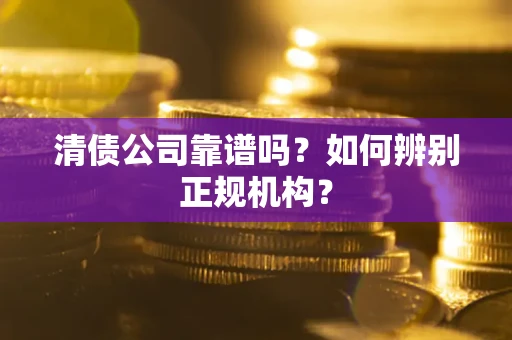 济南清债公司靠谱吗？如何辨别正规机构？