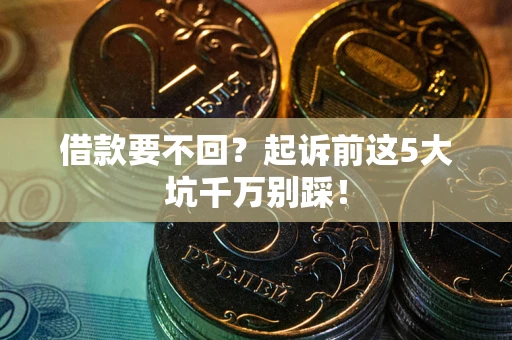 济南借款要不回？起诉前这5大坑千万别踩！
