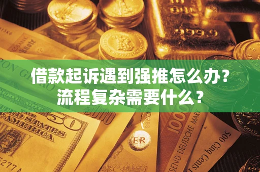 济南借款起诉遇到强推怎么办？流程复杂需要什么？