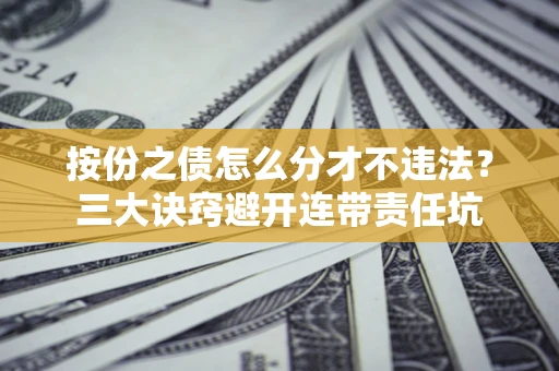 济南按份之债怎么分才不违法？三大诀窍避开连带责任坑