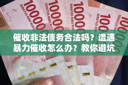 济南催收非法债务合法吗？遭遇暴力催收怎么办？教你避坑指南！