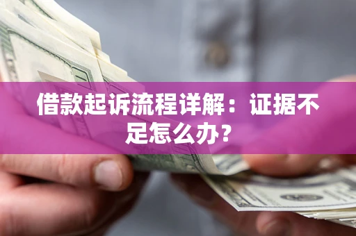 济南借款起诉流程详解：证据不足怎么办？