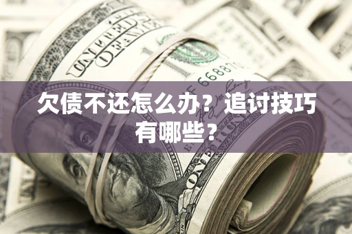 济南欠债不还怎么办？追讨技巧有哪些？