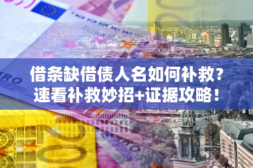 济南借条缺借债人名如何补救？速看补救妙招+证据攻略！