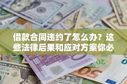 济南借款合同违约了怎么办？这些法律后果和应对方案你必须知道