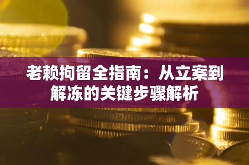 济南老赖拘留全指南：从立案到解冻的关键步骤解析