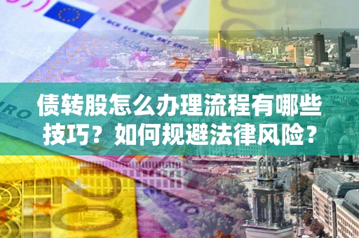 济南债转股怎么办理流程有哪些技巧？如何规避法律风险？