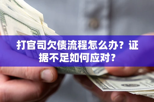 济南打官司欠债流程怎么办？证据不足如何应对？