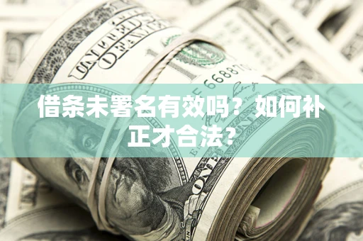 济南借条未署名有效吗？如何补正才合法？