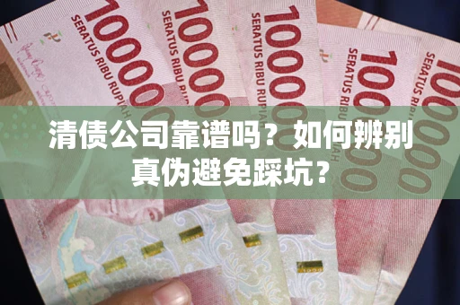 济南清债公司靠谱吗？如何辨别真伪避免踩坑？