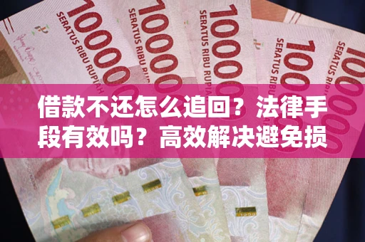 济南借款不还怎么追回？法律手段有效吗？高效解决避免损失