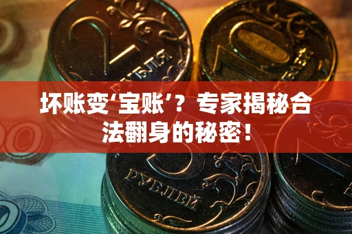 济南坏账变‘宝账’？专家揭秘合法翻身的秘密！
