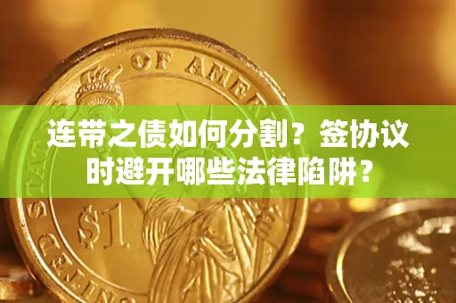 济南连带之债如何分割？签协议时避开哪些法律陷阱？