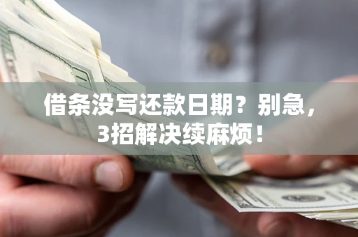 济南借条没写还款日期？别急，3招解决续麻烦！