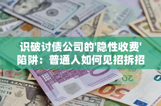 济南识破讨债公司的'隐性收费'陷阱：普通人如何见招拆招？