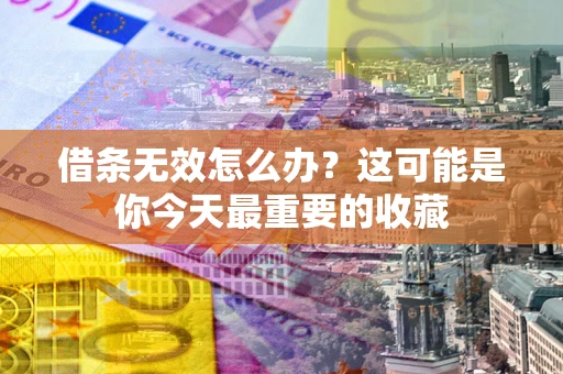 济南借条无效怎么办？这可能是你今天最重要的收藏