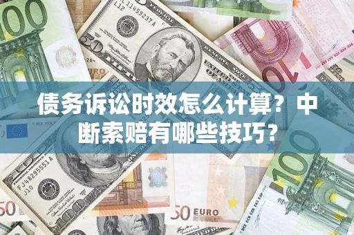 济南债务诉讼时效怎么计算？中断索赔有哪些技巧？