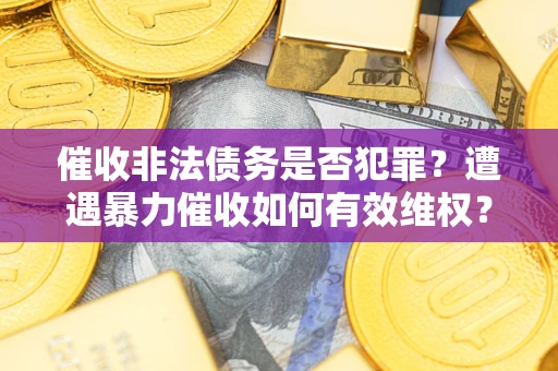 济南催收非法债务是否犯罪?遭遇暴力催收如何有效维权? 济南催收非法债务是否犯罪?遭遇暴力催收如何有效维权?