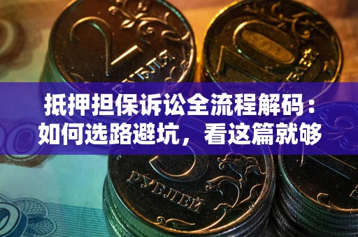 济南抵押担保诉讼全流程解码：如何选路避坑，看这篇就够了