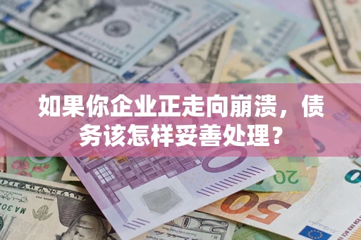 济南如果你企业正走向崩溃，债务该怎样妥善处理？