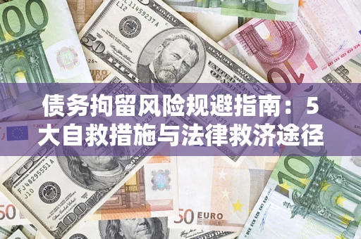 济南债务拘留风险规避指南：5大自救措施与法律救济途径