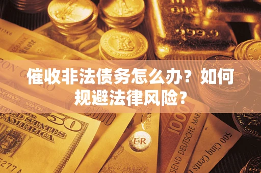 济南催收非法债务怎么办？如何规避法律风险？