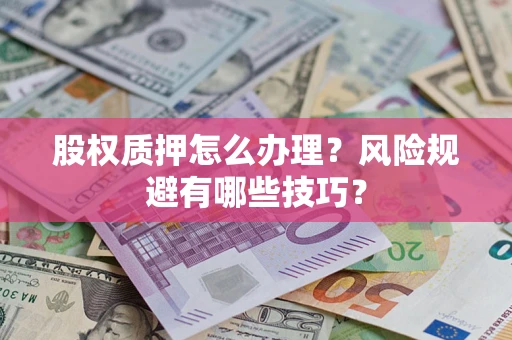 济南股权质押怎么办理？风险规避有哪些技巧？