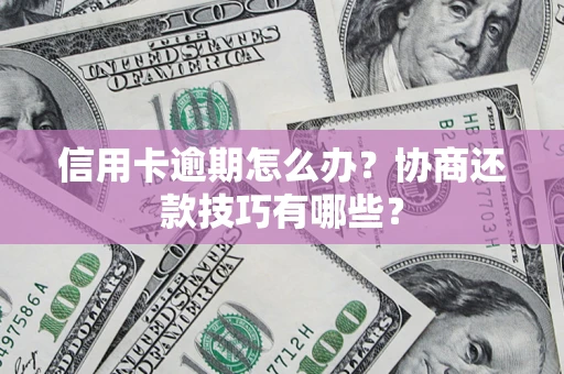 济南信用卡逾期怎么办？协商还款技巧有哪些？