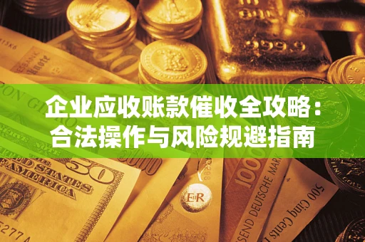 济南企业应收账款催收全攻略：合法操作与风险规避指南