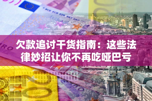 济南欠款追讨干货指南：这些法律妙招让你不再吃哑巴亏