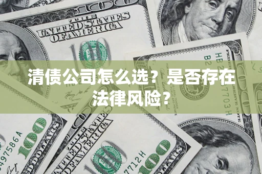 济南清债公司怎么选？是否存在法律风险？