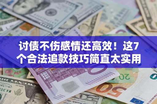 济南讨债不伤感情还高效！这7个合法追款技巧简直太实用