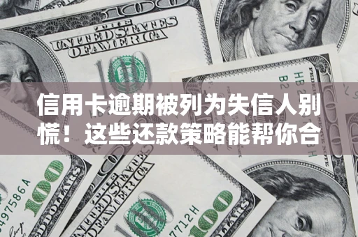 济南信用卡逾期被列为失信人别慌！这些还款策略能帮你合法止损