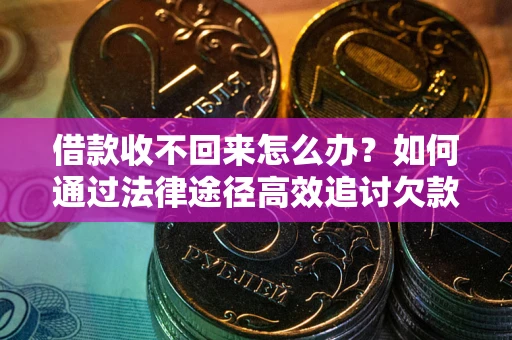 济南借款收不回来怎么办？如何通过法律途径高效追讨欠款？