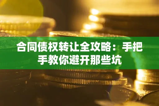 济南合同债权转让全攻略：手把手教你避开那些坑