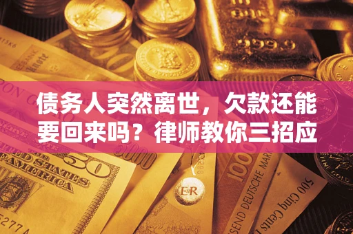 济南债务人突然离世，欠款还能要回来吗？律师教你三招应对