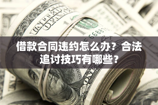 济南借款合同违约怎么办？合法追讨技巧有哪些？