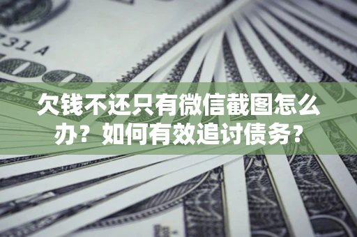 济南欠钱不还只有微信截图怎么办？如何有效追讨债务？