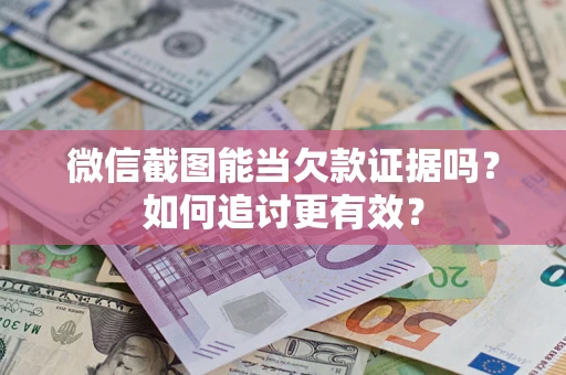 济南微信截图能当欠款证据吗？如何追讨更有效？