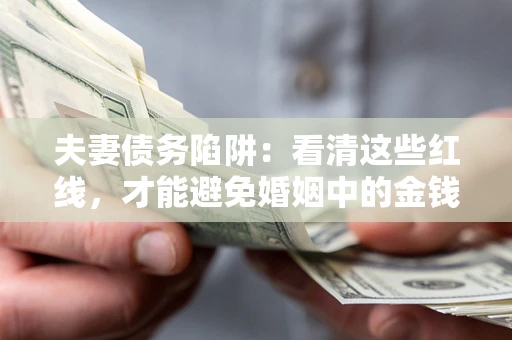 济南夫妻债务陷阱：看清这些红线，才能避免婚姻中的金钱危机