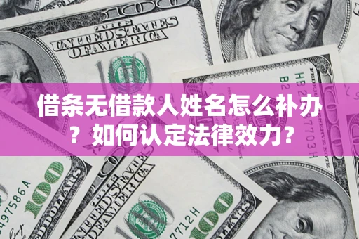 济南借条无借款人姓名怎么补办？如何认定法律效力？