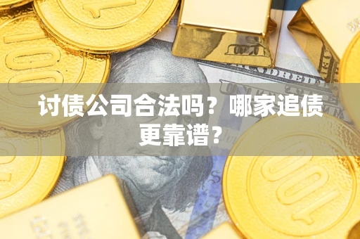 济南讨债公司合法吗？哪家追债更靠谱？