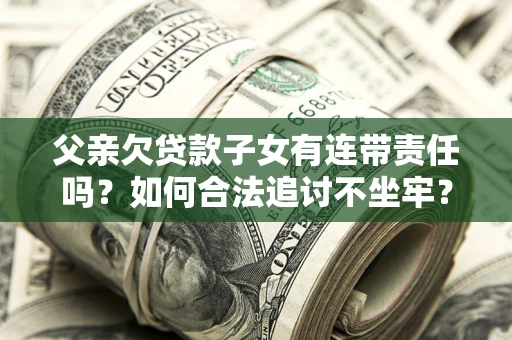 济南父亲欠贷款子女有连带责任吗？如何合法追讨不坐牢？