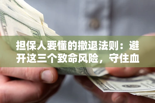 济南担保人要懂的撤退法则：避开这三个致命风险，守住血汗钱