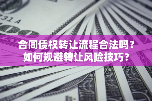 济南合同债权转让流程合法吗？如何规避转让风险技巧？